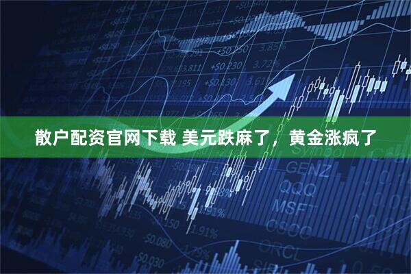 散户配资官网下载 美元跌麻了，黄金涨疯了