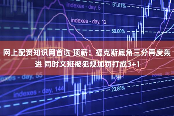 网上配资知识网首选 顶薪！福克斯底角三分再度轰进 同时文班被犯规加罚打成3+1